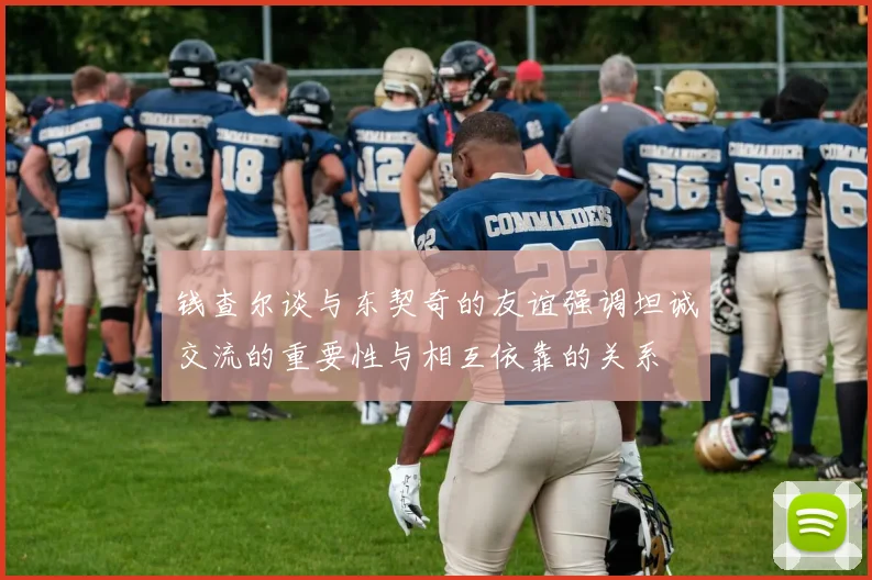 钱查尔谈与东契奇的友谊强调坦诚交流的重要性与相互依靠的关系