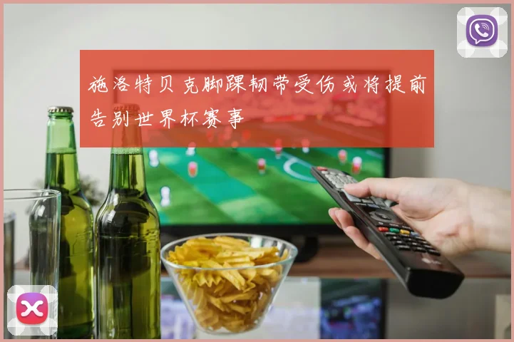 施洛特贝克脚踝韧带受伤或将提前告别世界杯赛事