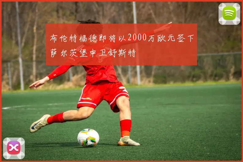 布伦特福德即将以2000万欧元签下萨尔茨堡中卫舒斯特