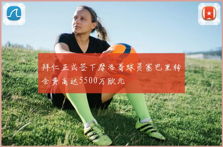 拜仁正式签下摩洛哥球员塞巴里转会费高达5500万欧元
