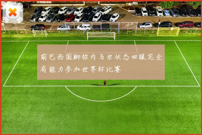 前巴西国脚称内马尔状态回暖完全有能力参加世界杯比赛