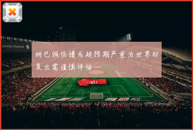 姆巴佩伤情或超预期严重为世界杯复出需谨慎评估