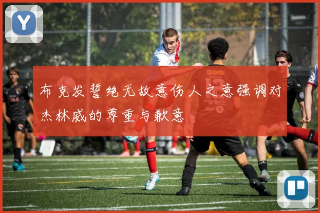 布克发誓绝无故意伤人之意强调对杰林威的尊重与歉意