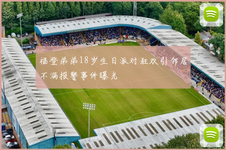 福登弟弟18岁生日派对狂欢引邻居不满报警事件曝光