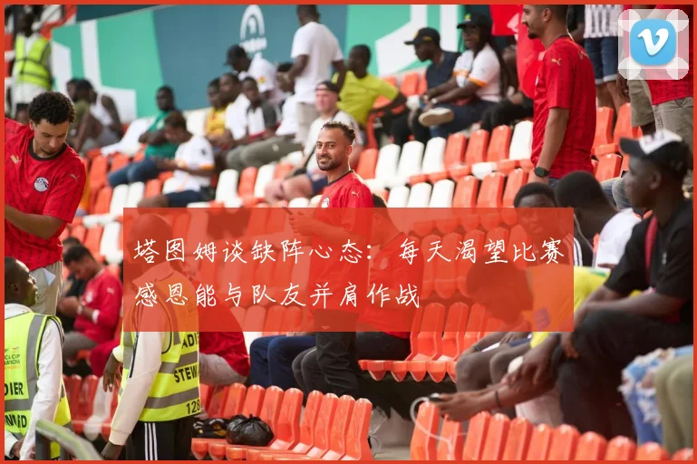 塔图姆谈缺阵心态：每天渴望比赛感恩能与队友并肩作战